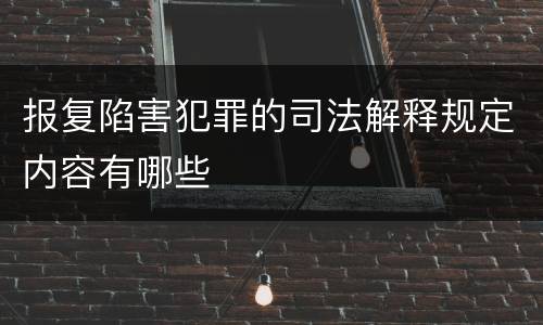 报复陷害犯罪的司法解释规定内容有哪些