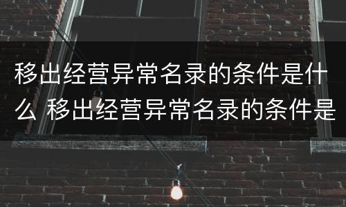 移出经营异常名录的条件是什么 移出经营异常名录的条件是什么呢