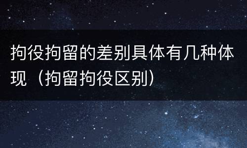 拘役拘留的差别具体有几种体现（拘留拘役区别）