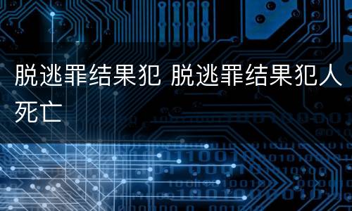 脱逃罪结果犯 脱逃罪结果犯人死亡