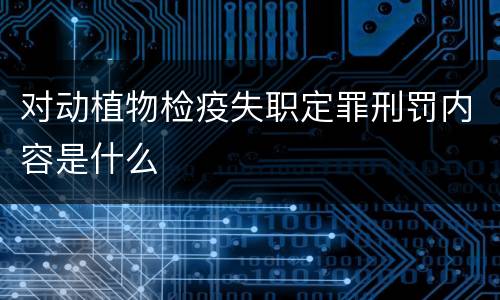 对动植物检疫失职定罪刑罚内容是什么