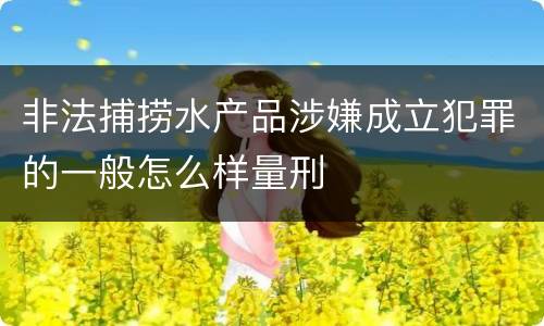非法捕捞水产品涉嫌成立犯罪的一般怎么样量刑