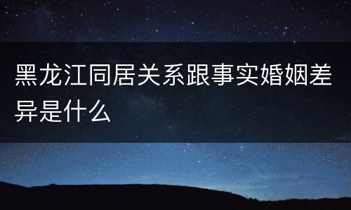 黑龙江同居关系跟事实婚姻差异是什么