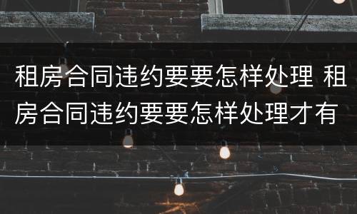 租房合同违约要要怎样处理 租房合同违约要要怎样处理才有效