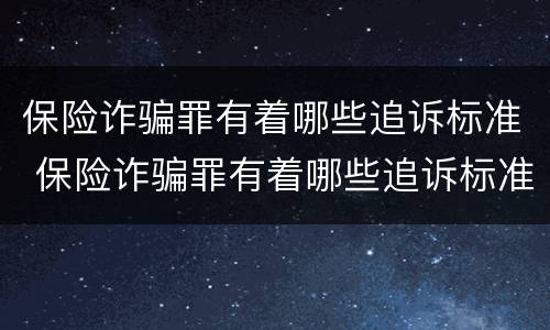 保险诈骗罪有着哪些追诉标准 保险诈骗罪有着哪些追诉标准呢