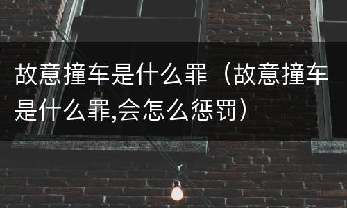 故意撞车是什么罪（故意撞车是什么罪,会怎么惩罚）