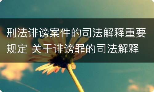 刑法诽谤案件的司法解释重要规定 关于诽谤罪的司法解释