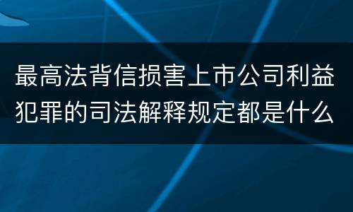 最高法背信损害上市公司利益犯罪的司法解释规定都是什么