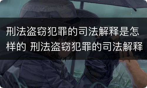 刑法盗窃犯罪的司法解释是怎样的 刑法盗窃犯罪的司法解释是怎样的呢