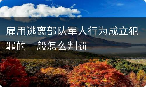 雇用逃离部队军人行为成立犯罪的一般怎么判罚