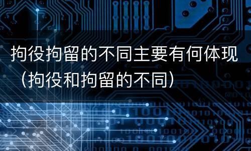 拘役拘留的不同主要有何体现（拘役和拘留的不同）