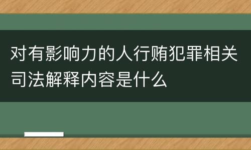对有影响力的人行贿犯罪相关司法解释内容是什么