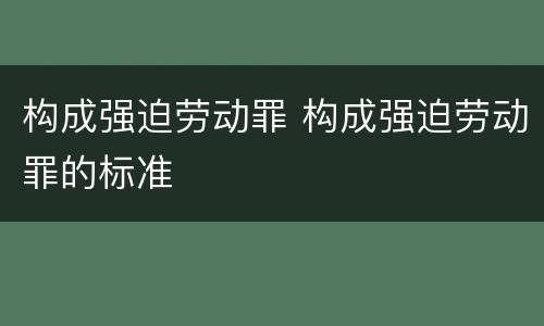 构成强迫劳动罪 构成强迫劳动罪的标准