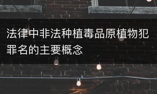 法律中非法种植毒品原植物犯罪名的主要概念