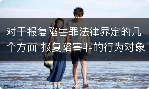对于报复陷害罪法律界定的几个方面 报复陷害罪的行为对象包括哪些人?