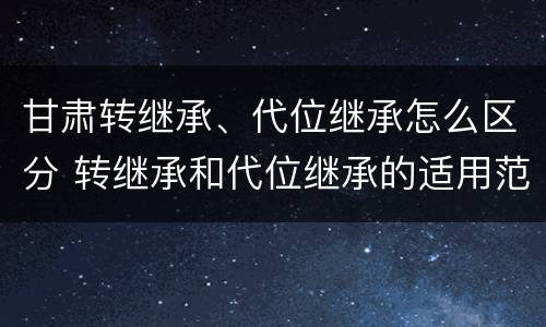 甘肃转继承、代位继承怎么区分 转继承和代位继承的适用范围