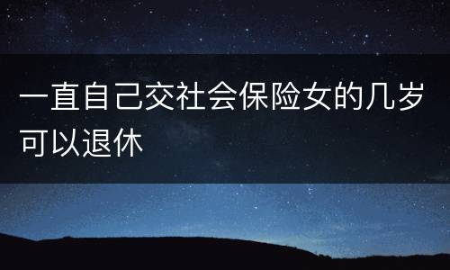 一直自己交社会保险女的几岁可以退休