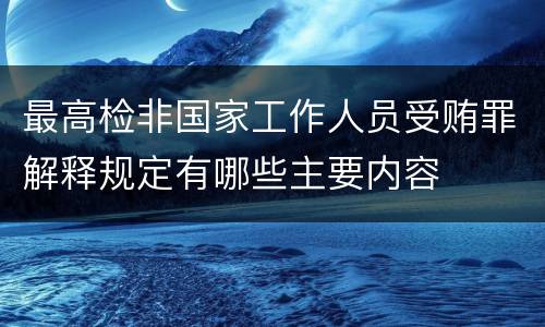最高检非国家工作人员受贿罪解释规定有哪些主要内容