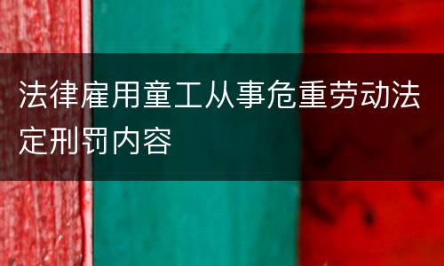 法律雇用童工从事危重劳动法定刑罚内容