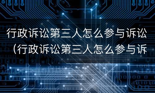 行政诉讼第三人怎么参与诉讼（行政诉讼第三人怎么参与诉讼程序）