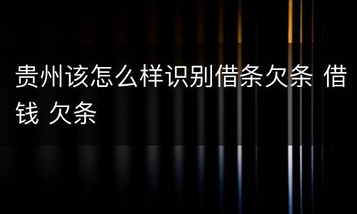 贵州该怎么样识别借条欠条 借钱 欠条