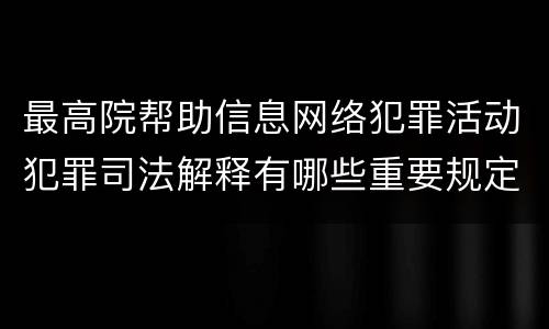最高院帮助信息网络犯罪活动犯罪司法解释有哪些重要规定