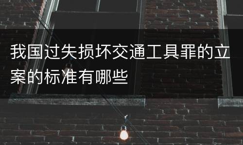 我国过失损坏交通工具罪的立案的标准有哪些
