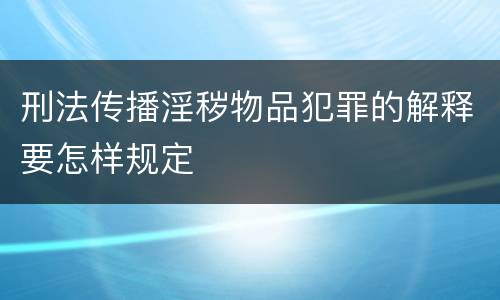 刑法传播淫秽物品犯罪的解释要怎样规定
