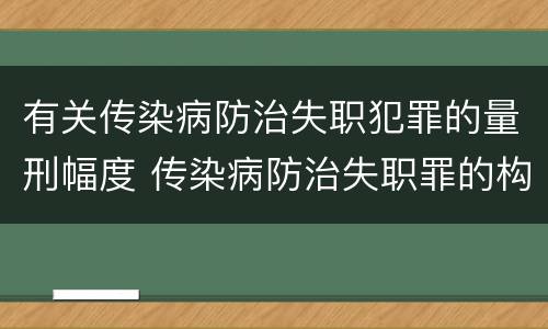有关传染病防治失职犯罪的量刑幅度 传染病防治失职罪的构成要件
