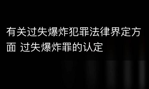 有关过失爆炸犯罪法律界定方面 过失爆炸罪的认定