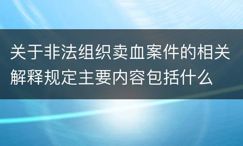 关于非法组织卖血案件的相关解释规定主要内容包括什么