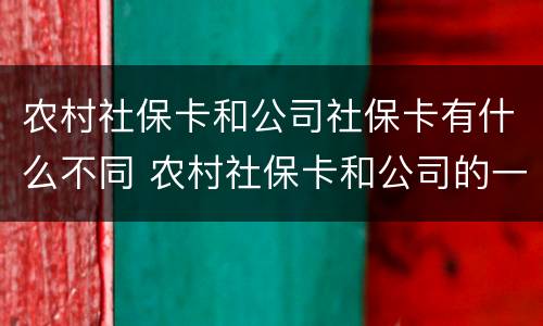 农村社保卡和公司社保卡有什么不同 农村社保卡和公司的一样吗