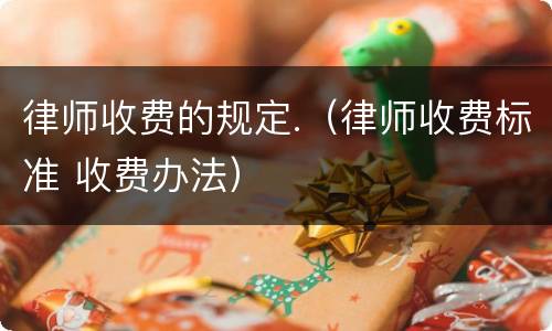 律师收费的规定.（律师收费标准 收费办法）