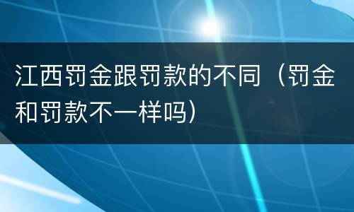 江西罚金跟罚款的不同（罚金和罚款不一样吗）