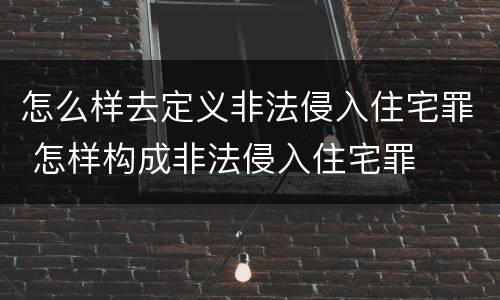 怎么样去定义非法侵入住宅罪 怎样构成非法侵入住宅罪