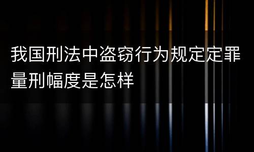 我国刑法中盗窃行为规定定罪量刑幅度是怎样