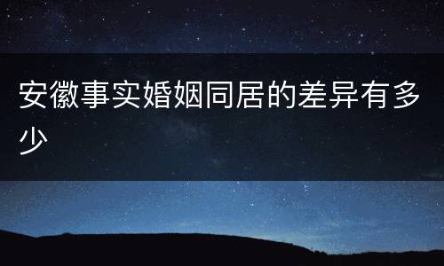 安徽事实婚姻同居的差异有多少