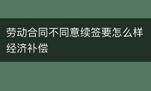 劳动合同不同意续签要怎么样经济补偿