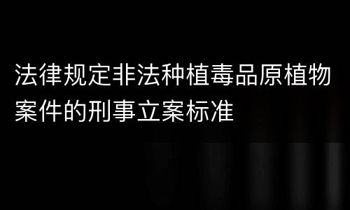 法律规定非法种植毒品原植物案件的刑事立案标准