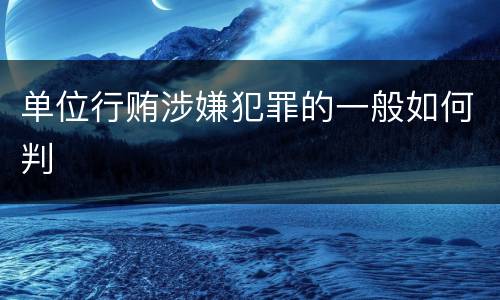 单位行贿涉嫌犯罪的一般如何判