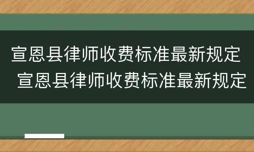 宣恩县律师收费标准最新规定 宣恩县律师收费标准最新规定是多少