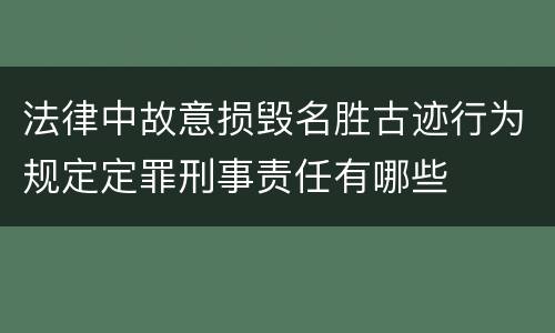 法律中故意损毁名胜古迹行为规定定罪刑事责任有哪些