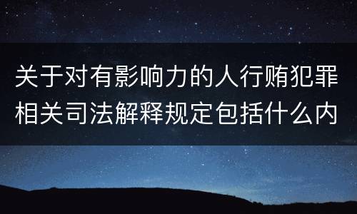 关于对有影响力的人行贿犯罪相关司法解释规定包括什么内容