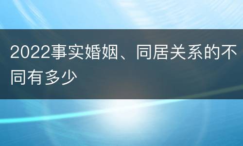 2022事实婚姻、同居关系的不同有多少