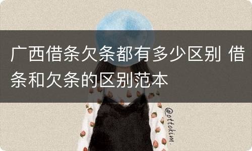 广西借条欠条都有多少区别 借条和欠条的区别范本