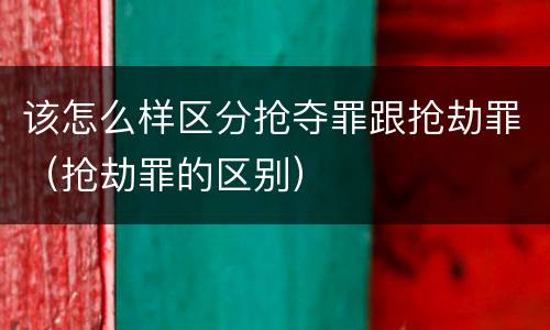 该怎么样区分抢夺罪跟抢劫罪（抢劫罪的区别）