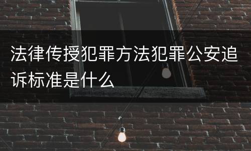 法律传授犯罪方法犯罪公安追诉标准是什么