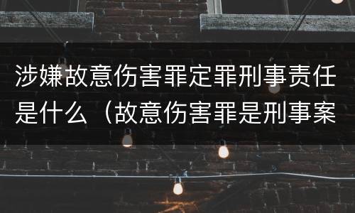 涉嫌故意伤害罪定罪刑事责任是什么（故意伤害罪是刑事案件）