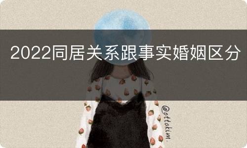 2022同居关系跟事实婚姻区分