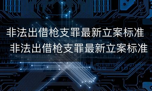 非法出借枪支罪最新立案标准 非法出借枪支罪最新立案标准是什么